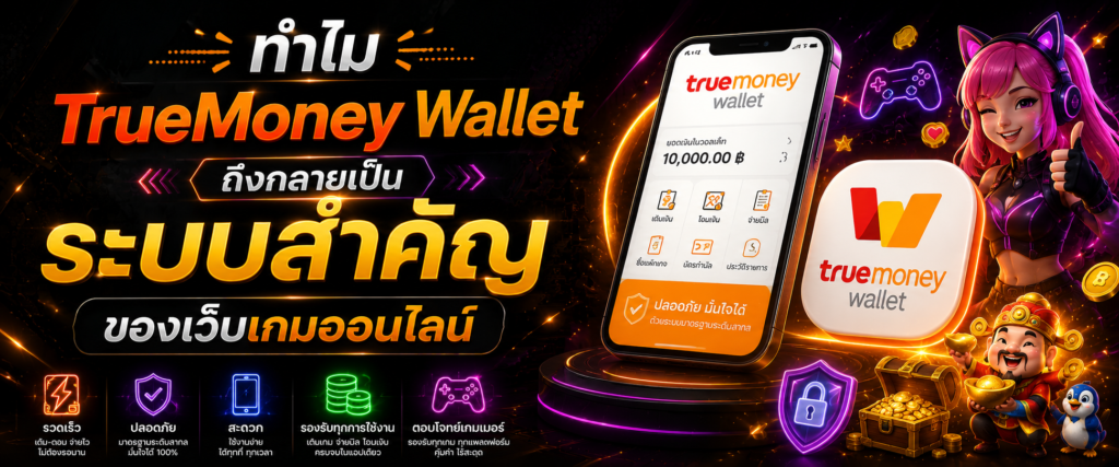 ทำไม TrueMoney Wallet ถึงกลายเป็นระบบสำคัญของเว็บเกมออนไลน์​